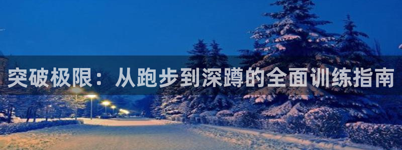 德国哈哈体育集团：突破极限：从跑步到深蹲的全面训练指